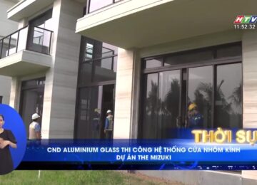 Bản tin HTV9 – CND Aluminium Glass thi công hệ thống cửa nhôm kính dự án Mizuki